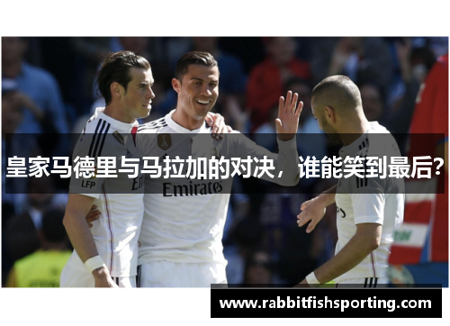 皇家马德里与马拉加的对决，谁能笑到最后？