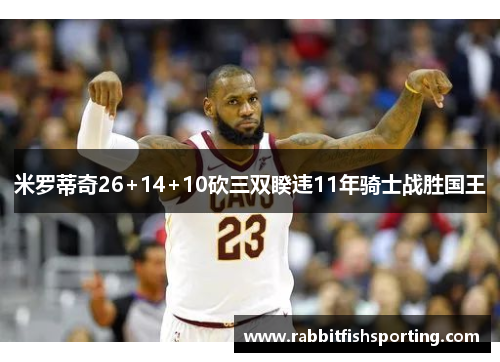 米罗蒂奇26+14+10砍三双睽违11年骑士战胜国王